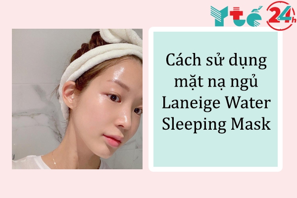 Cách sử dụng mặt nạ ngủ Laneige Water Sleeping Mask